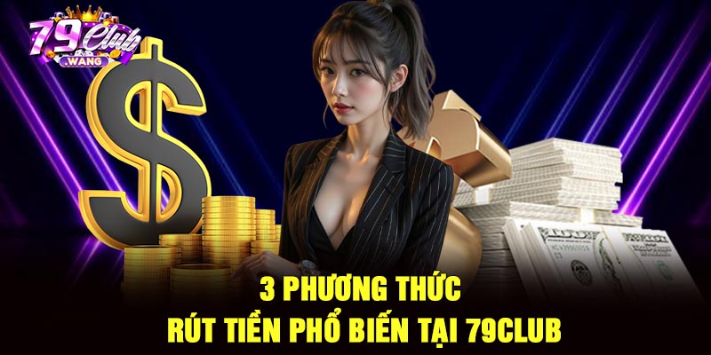 3 Phương thức rút tiền phổ biến tại 79Club