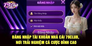 Đăng nhập tài khoản nhà cái 79Club, Nơi Trải Nghiệm Cá Cược Đỉnh Cao