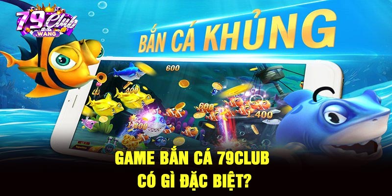 Game bắn cá 79Club có gì đặc biệt?