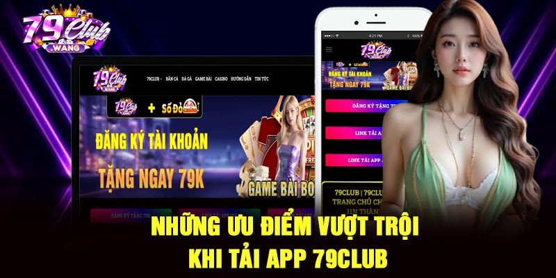 Những ưu điểm vượt trội khi tải app 79Club