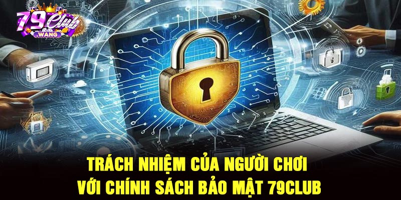 Trách nhiệm của người chơi với chính sách bảo mật 79club