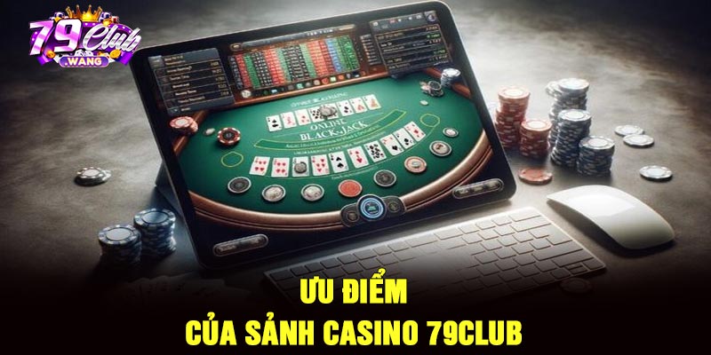 Ưu điểm của sảnh casino 79Club